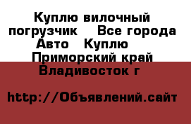 Куплю вилочный погрузчик! - Все города Авто » Куплю   . Приморский край,Владивосток г.